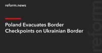 Poland Evacuates Border Checkpoints on Ukrainian Border