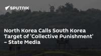 North Korea Calls South Korea Target of 'Collective Punishment' – State Media