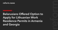 Belarusians Offered Option to Apply for Lithuanian Work Residence Permits in Armenia and Georgia
