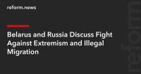 Belarus and Russia Discuss Fight Against Extremism and Illegal Migration
