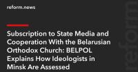 Subscription to State Media and Cooperation With the Belarusian Orthodox Church: BELPOL Explains How Ideologists in Minsk Are Assessed