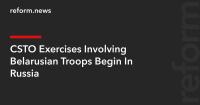CSTO Exercises Involving Belarusian Troops Begin In Russia