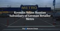 Kremlin Seizes Russian Subsidiary of German Retailer Metro