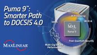 (PR) MaxLinear Launches Puma 9, Enabling Operators to Accelerate AI-ready DOCSIS 4.0/3.1+ Multigigabit Services