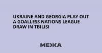 Ukraine and Georgia Play Out a Goalless Nations League Draw in Tbilisi