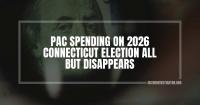 PAC spending on 2026 Connecticut election all but disappears