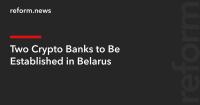 Two Crypto Banks to Be Established in Belarus
