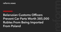 Belarusian Customs Officers Prevent Car Parts Worth 385,000 Rubles From Being Imported From Poland