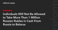 Individuals Will Not Be Allowed to Take More Than 1 Million Russian Rubles in Cash From Russia to Belarus