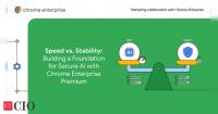 Speed vs. Stability: Building a Foundation for Secure AI with Chrome Enterprise Premium