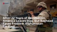 After 22 Years of Occupation, America Leaves Iraq, but Baghdad Faces Problem Afghanistan Escaped