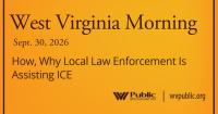 How, Why Local Law Enforcement Is Assisting ICE, This West Virginia Morning