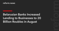 Belarusian Banks Increased Lending to Businesses to 20 Billion Roubles in August