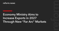 Economy Ministry Aims to Increase Exports in 2027 Through New “Far Arc” Markets
