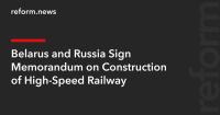 Belarus and Russia Sign Memorandum on Construction of High-Speed Railway