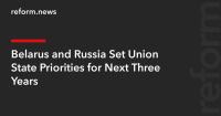 Belarus and Russia Set Union State Priorities for Next Three Years
