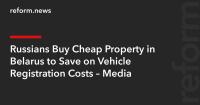 Russians Buy Cheap Property in Belarus to Save on Vehicle Registration Costs – Media