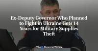 Ex-Deputy Governor Who Planned to Fight in Ukraine Gets 14 Years for Military Supplies Theft