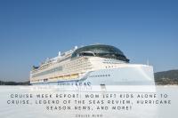 Cruise week report: Mom left kids alone to cruise, Legend of the Seas review, hurricane season news, and more!