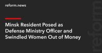 Minsk Resident Posed as Defense Ministry Officer and Swindled Women Out of Money