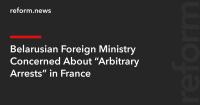 Belarusian Foreign Ministry Concerned About “Arbitrary Arrests” in France
