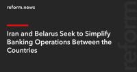 Iran and Belarus Seek to Simplify Banking Operations Between the Countries