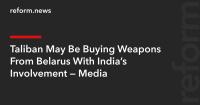 Taliban May Be Buying Weapons From Belarus With India’s Involvement — Media