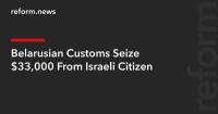 Belarusian Customs Seize $33,000 From Israeli Citizen