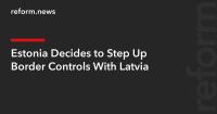 Estonia Decides to Step Up Border Controls With Latvia