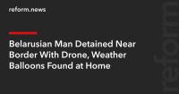 Belarusian Man Detained Near Border With Drone, Weather Balloons Found at Home