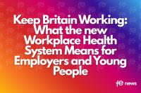 Keep Britain Working: What the new Workplace Health System Means for Employers and Young People