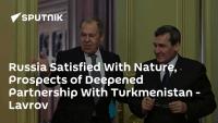Russia Satisfied With Nature, Prospects of Deepened Partnership With Turkmenistan - Lavrov
