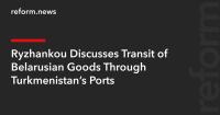 Ryzhankou Discusses Transit of Belarusian Goods Through Turkmenistan’s Ports