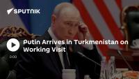 Putin Arrives in Turkmenistan on Working Visit