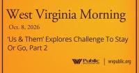‘Us & Them’ Explores Challenge To Stay Or Go, Part 2, This West Virginia Morning