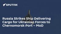 Russia Strikes Ship Delivering Cargo for Ukrainian Forces to Chernomorsk Port – MoD