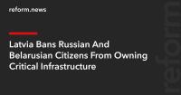Latvia Bans Russian And Belarusian Citizens From Owning Critical Infrastructure
