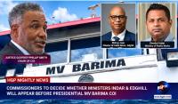 Commissioners To Decide Whether Ministers Indar & Edghill Will Appear Before Presidential MV Barima COI