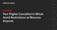 Two Flights Cancelled in Minsk Amid Restrictions at Moscow Airports