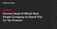 Former Head of Minsk Real Estate Company to Stand Trial for Tax Evasion