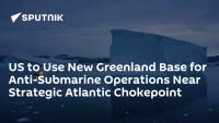 US to Use New Greenland Base for Anti-Submarine Operations Near Strategic Atlantic Chokepoint