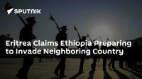 Eritrea Claims Ethiopia Preparing to Invade Neighboring Country