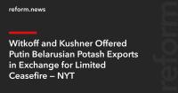 Witkoff and Kushner Offered Putin Belarusian Potash Exports in Exchange for Limited Ceasefire — NYT
