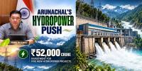 Arunachal’s Hydropower Push: ₹52,000 Crore Investment Pipeline for Five New Projects﻿