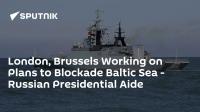 London, Brussels Working on Plans to Blockade Baltic Sea - Russian Presidential Aide