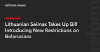 Lithuanian Seimas Takes Up Bill Introducing New Restrictions on Belarusians