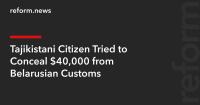 Tajikistani Citizen Tried to Conceal $40,000 from Belarusian Customs