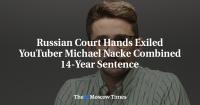 Russian Court Hands Exiled YouTuber Michael Nacke Combined 14-Year Sentence