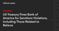 US Treasury Fines Bank of America for Sanctions Violations, Including Those Related to Belarus