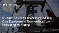 Russia Sources Over 84% of Oil, Gas Equipment Domestically - Industry Ministry